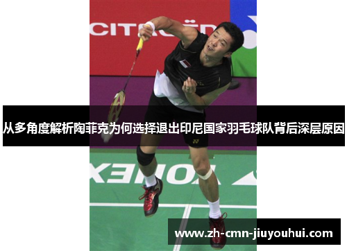 从多角度解析陶菲克为何选择退出印尼国家羽毛球队背后深层原因 从多角度解析陶菲克为何选择退出印尼国家羽毛球队背后深层原因