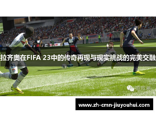 拉齐奥在FIFA 23中的传奇再现与现实挑战的完美交融