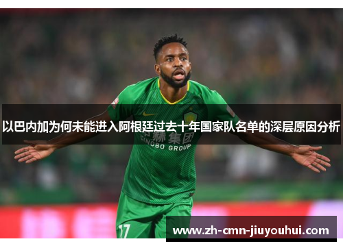 以巴内加为何未能进入阿根廷过去十年国家队名单的深层原因分析