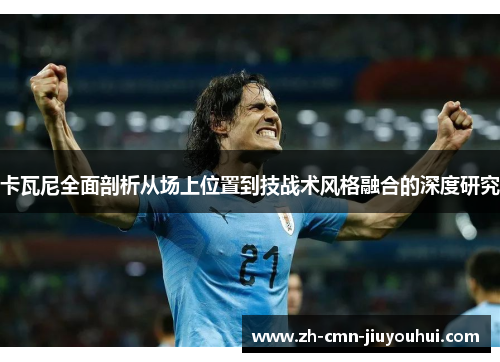 卡瓦尼全面剖析从场上位置到技战术风格融合的深度研究