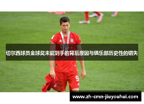 切尔西球员金球奖未能到手的背后原因与俱乐部历史性的错失 切尔西球员金球奖未能到手的背后原因与俱乐部历史性的错失