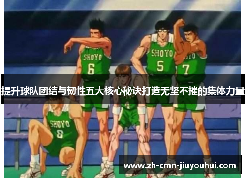 提升球队团结与韧性五大核心秘诀打造无坚不摧的集体力量