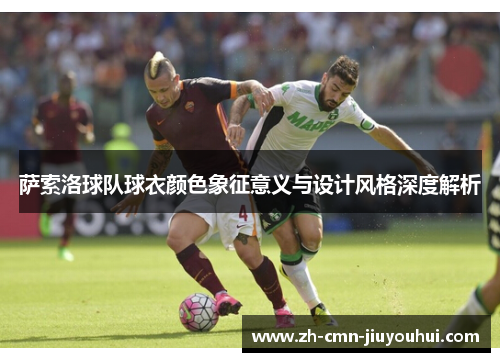 萨索洛球队球衣颜色象征意义与设计风格深度解析 萨索洛球队球衣颜色象征意义与设计风格深度解析
