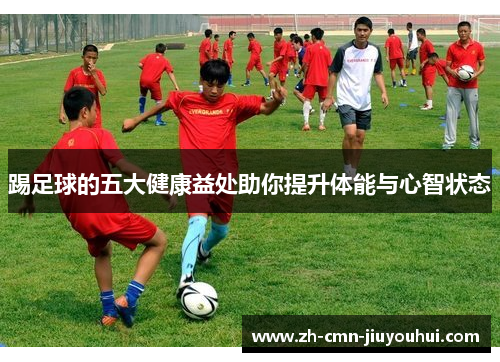 踢足球的五大健康益处助你提升体能与心智状态