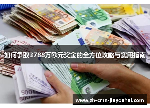 如何争取3788万欧元奖金的全方位攻略与实用指南 如何争取3788万欧元奖金的全方位攻略与实用指南