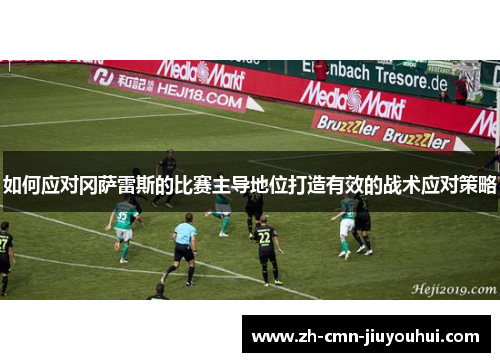 如何应对冈萨雷斯的比赛主导地位打造有效的战术应对策略 如何应对冈萨雷斯的比赛主导地位打造有效的战术应对策略