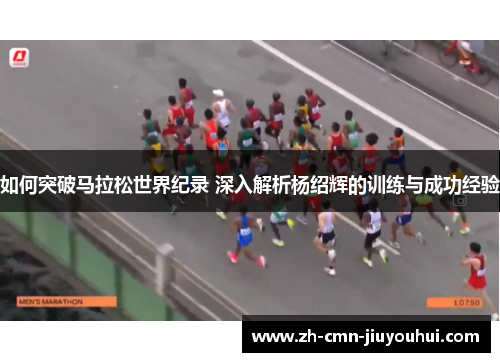如何突破马拉松世界纪录 深入解析杨绍辉的训练与成功经验