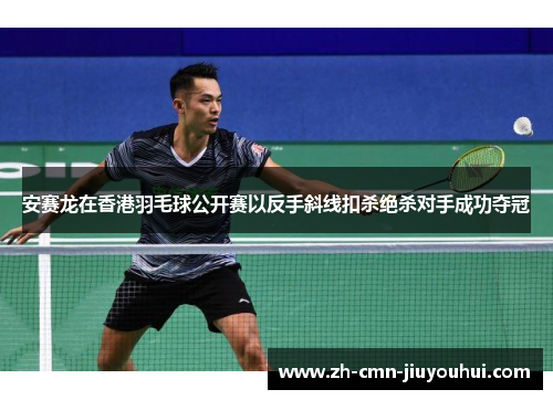 安赛龙在香港羽毛球公开赛以反手斜线扣杀绝杀对手成功夺冠 安赛龙在香港羽毛球公开赛以反手斜线扣杀绝杀对手成功夺冠