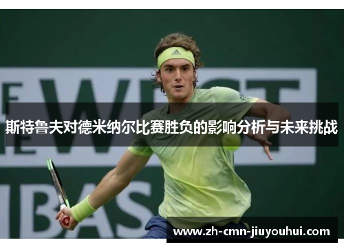 斯特鲁夫对德米纳尔比赛胜负的影响分析与未来挑战 斯特鲁夫对德米纳尔比赛胜负的影响分析与未来挑战