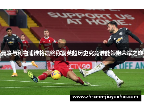 曼联与利物浦谁将最终称霸英超历史究竟谁能领跑荣耀之巅 曼联与利物浦谁将最终称霸英超历史究竟谁能领跑荣耀之巅