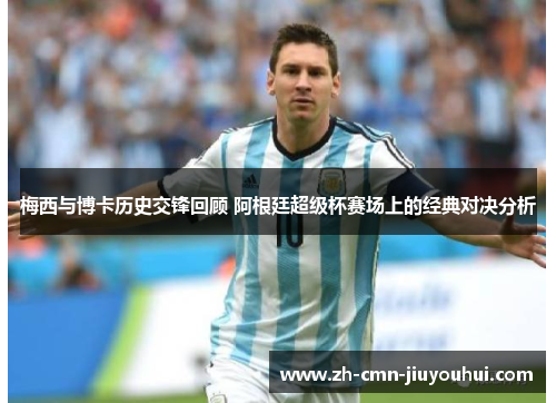 梅西与博卡历史交锋回顾 阿根廷超级杯赛场上的经典对决分析