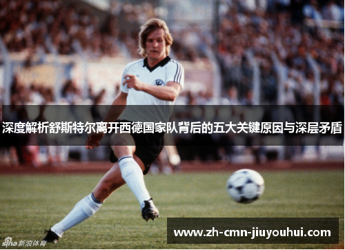 深度解析舒斯特尔离开西德国家队背后的五大关键原因与深层矛盾 深度解析舒斯特尔离开西德国家队背后的五大关键原因与深层矛盾