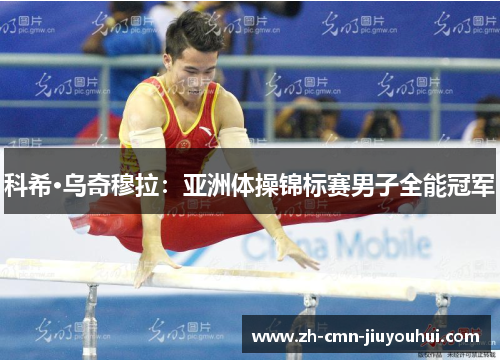 科希·乌奇穆拉:亚洲体操锦标赛男子全能冠军 科希·乌奇穆拉:亚洲体操锦标赛男子全能冠军