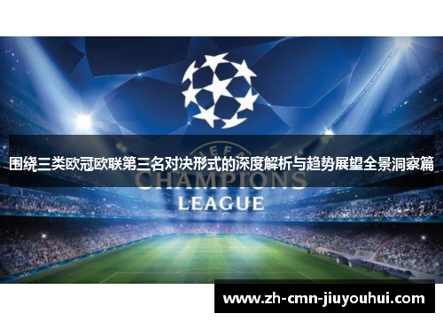 围绕三类欧冠欧联第三名对决形式的深度解析与趋势展望全景洞察篇 围绕三类欧冠欧联第三名对决形式的深度解析与趋势展望全景洞察篇