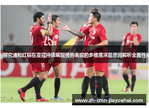 探究浦和红钻在亚冠持续展现强势表现的多维度深层原因解析全面性 探究浦和红钻在亚冠持续展现强势表现的多维度深层原因解析全面性