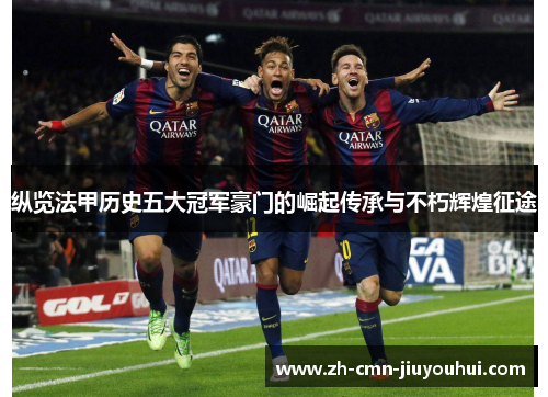 纵览法甲历史五大冠军豪门的崛起传承与不朽辉煌征途 纵览法甲历史五大冠军豪门的崛起传承与不朽辉煌征途