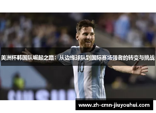 美洲杯韩国队崛起之路:从边缘球队到国际赛场强者的转变与挑战 美洲杯韩国队崛起之路:从边缘球队到国际赛场强者的转变与挑战