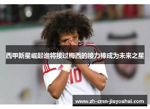 西甲新星崛起谁将接过梅西的接力棒成为未来之星 西甲新星崛起谁将接过梅西的接力棒成为未来之星
