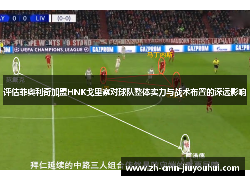 评估菲奥利奇加盟HNK戈里察对球队整体实力与战术布置的深远影响 评估菲奥利奇加盟HNK戈里察对球队整体实力与战术布置的深远影响