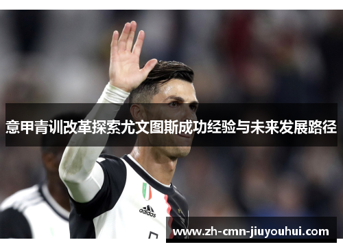 意甲青训改革探索尤文图斯成功经验与未来发展路径 意甲青训改革探索尤文图斯成功经验与未来发展路径