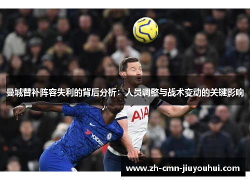 曼城替补阵容失利的背后分析:人员调整与战术变动的关键影响 曼城替补阵容失利的背后分析:人员调整与战术变动的关键影响