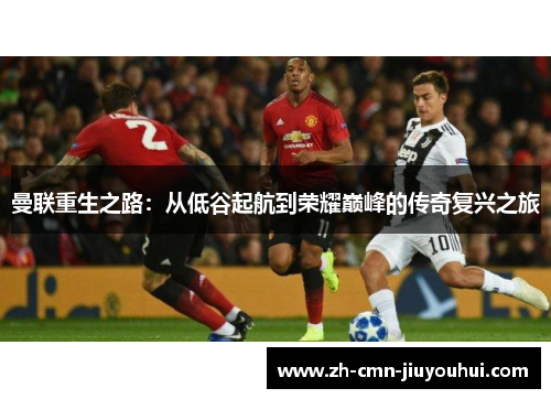 曼联重生之路:从低谷起航到荣耀巅峰的传奇复兴之旅 曼联重生之路:从低谷起航到荣耀巅峰的传奇复兴之旅