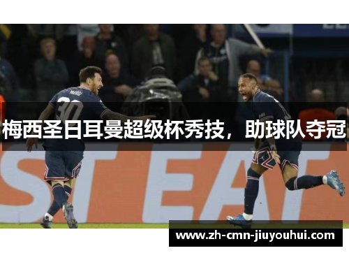 梅西圣日耳曼超级杯秀技，助球队夺冠