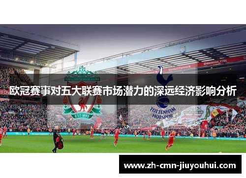 欧冠赛事对五大联赛市场潜力的深远经济影响分析