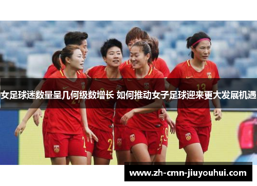 女足球迷数量呈几何级数增长 如何推动女子足球迎来更大发展机遇 女足球迷数量呈几何级数增长 如何推动女子足球迎来更大发展机遇