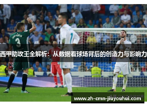 西甲助攻王全解析:从数据看球场背后的创造力与影响力 西甲助攻王全解析:从数据看球场背后的创造力与影响力