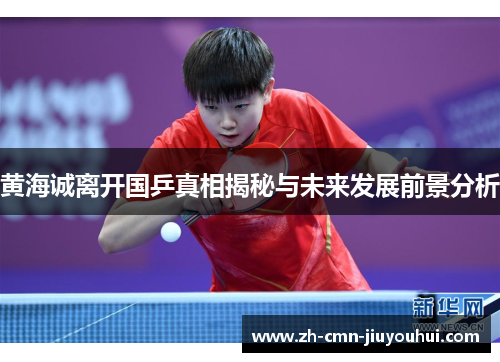 黄海诚离开国乒真相揭秘与未来发展前景分析 黄海诚离开国乒真相揭秘与未来发展前景分析