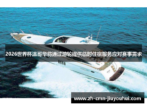 2026世界杯温哥华将通过游轮提供临时住宿服务应对赛事需求 2026世界杯温哥华将通过游轮提供临时住宿服务应对赛事需求